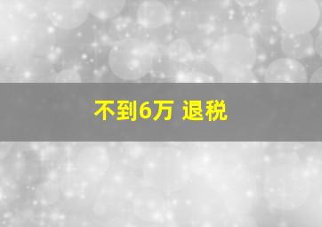 不到6万 退税